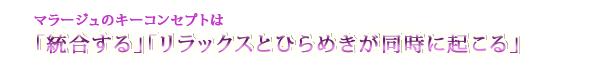 マラージュのキーコンセプトは「統合する」「リラックスとひらめきが同時に起こる」