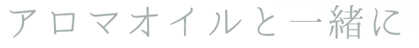 アロマオイルと一緒に