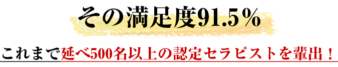 その満足度91.5％ これまで延べ500名以上の認定セラピストを輩出！