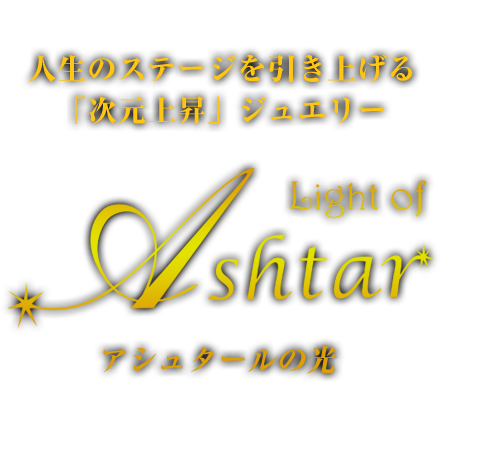 人生のステージを引き上げる「次元上昇」ジュエリー Light of Ashtar アシュタールの光