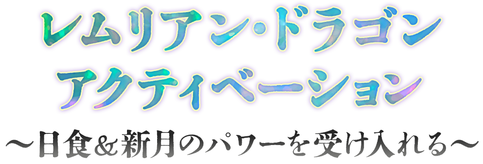 レムリアンドラゴン・アクティベーション 
～日食＆新月のパワーを受け入れる～ 